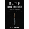 El arte de hacer cuchillos (Bladesmithing) para principiantes: Haga su primer cuchillo en 7 pasos [Bladesmithing for Beginners - Spanish Version]