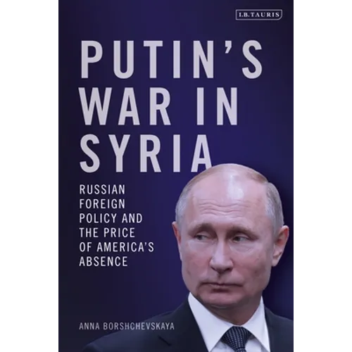 Putin's War in Syria: Russian Foreign Policy and the Price of America's Absence