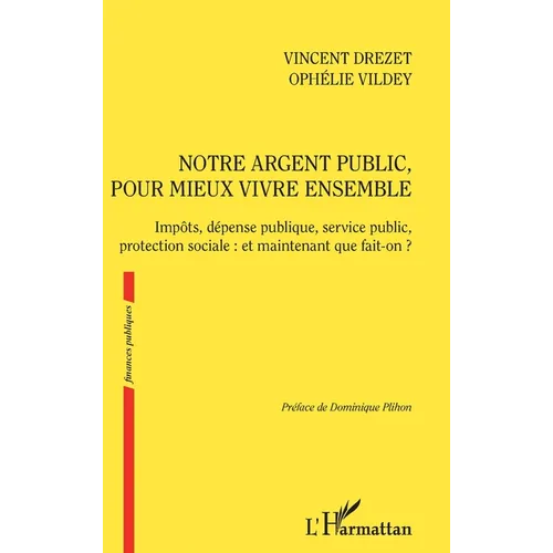 Notre argent public pour mieux vivre ensemble: Impôts, dépense publique, service public, protection sociale: et maintenant que fait-on ?