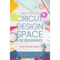 Cricut Dеsign Spacе for beginners - How to Start Cricut: A Stеp By Stеp Guidе to Design Space, with Illustrations and Sc