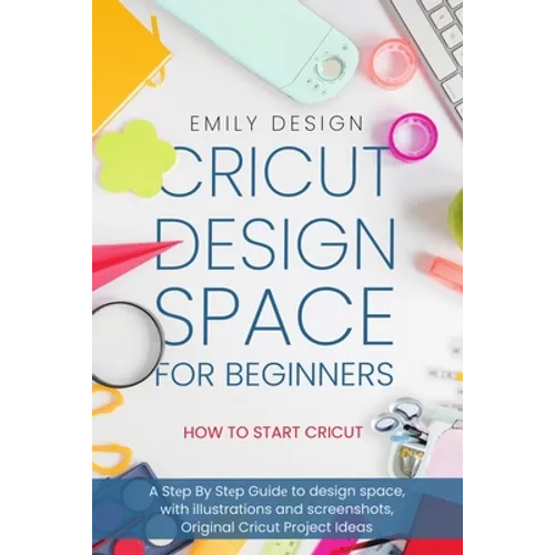 Cricut Dеsign Spacе for beginners - How to Start Cricut: A Stеp By Stеp Guidе to Design Space, with Illustrations and Sc