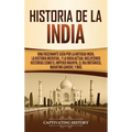 Historia de la India: Una Fascinante Guía por la Antigua India, la Historia Medieval, y la India Actual Incluyendo Historias como el Imperio Maurya, e