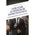 Playing the Game, Self-Presentation, and Black Male College Athletes: A Critical Understanding of the Holistic Experience