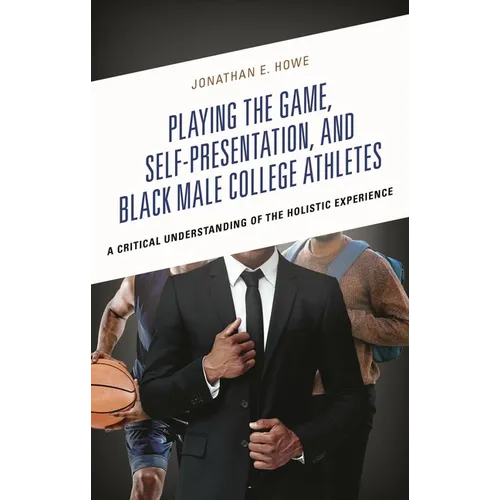 Playing the Game, Self-Presentation, and Black Male College Athletes: A Critical Understanding of the Holistic Experience
