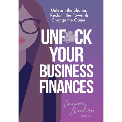 UnF*ck Your Business Finances: Unlearn the Shame, Reclaim the Power and Change the Game