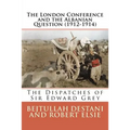 The London Conference and the Albanian Question (1912-1914): The Dispatches of Sir Edward Grey