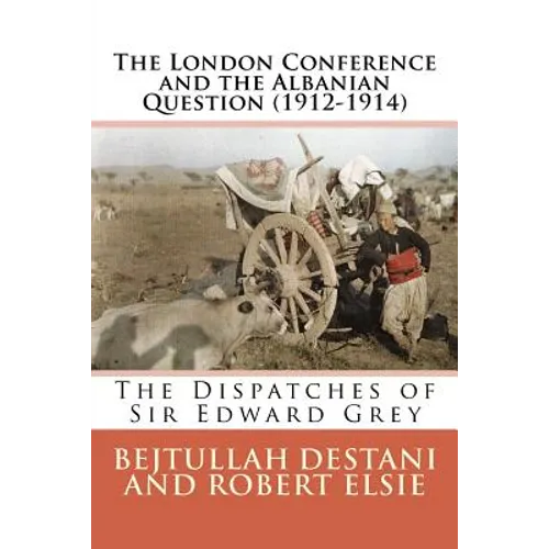 The London Conference and the Albanian Question (1912-1914): The Dispatches of Sir Edward Grey