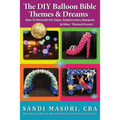 The DIY Balloon Bible Themes & Dreams: How To Decorate For Galas, Anniversaries, Banquets & Other Themed Events