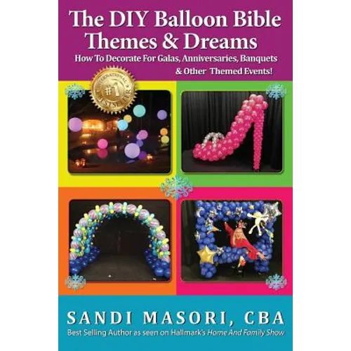 The DIY Balloon Bible Themes & Dreams: How To Decorate For Galas, Anniversaries, Banquets & Other Themed Events