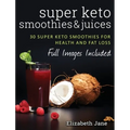 Super Keto Smoothies & Juices: Quick and easy fat burning smoothies and juices