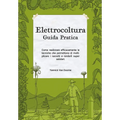Elettrocoltura Guida Pratica: Come realizzare efficacemente le tecniche che permettono di moltiplicare i raccolti e renderli super salutari.