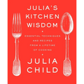 Julia's Kitchen Wisdom: Essential Techniques and Recipes from a Lifetime of Cooking: A Cookbook