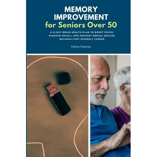 Memory Improvement for Seniors Over 50: A 21-Day Brain Health Plan to Boost Focus, Sharpen Recall, and Prevent Mental Decline Naturally