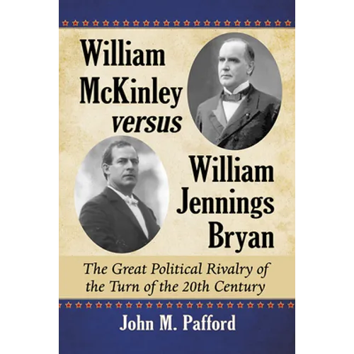 William McKinley versus William Jennings Bryan: The Great Political Rivalry of the Turn of the 20th Century