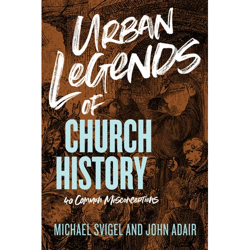 Urban Legends of Church History: 40 Common Misconceptions