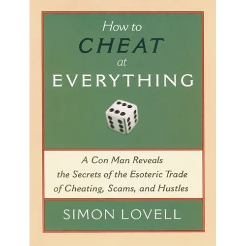 How to Cheat at Everything: A Con Man Reveals the Secrets of the Esoteric Trade of Cheating, Scams, and Hustles