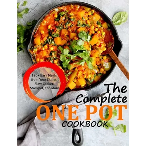 The Complete One Pot Cookbook: 120+ Easy Meals from Your Skillet, Slow Cooker, Stockpot, and More