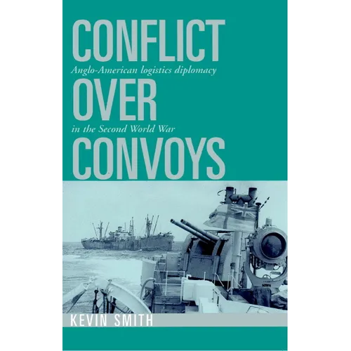 Conflict Over Convoys: Anglo-American Logistics Diplomacy in the Second World War