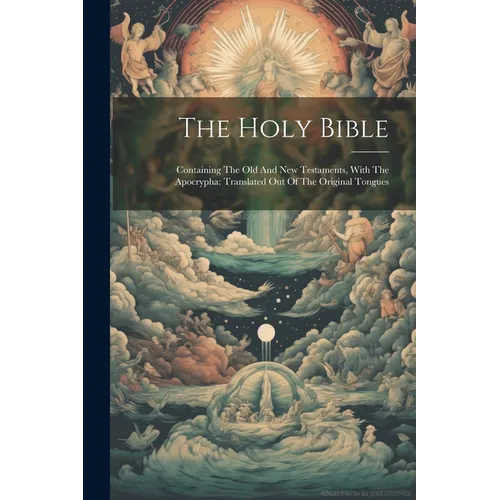 The Holy Bible: Containing The Old And New Testaments, With The Apocrypha: Translated Out Of The Original Tongues