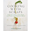 Cooking with Scraps: Turn Your Peels, Cores, Rinds, and Stems Into Delicious Meals