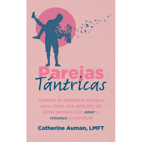 Parejas Tántricas: Usando la sabiduria antigua para crear una relación de alma gemela con amor y romance a plenitud