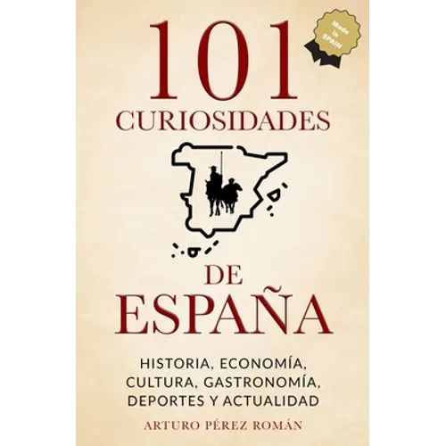 101 curiosidades de España: Historia, Economía, Cultura, Gastronomía, Deportes y Actualidad