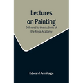 Lectures on Painting; Delivered to the students of the Royal Acadamy