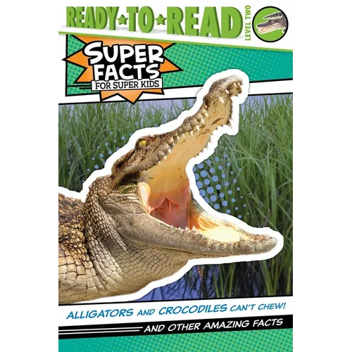 Alligators and Crocodiles Can't Chew!: And Other Amazing Facts (Ready-To-Read Level 2)