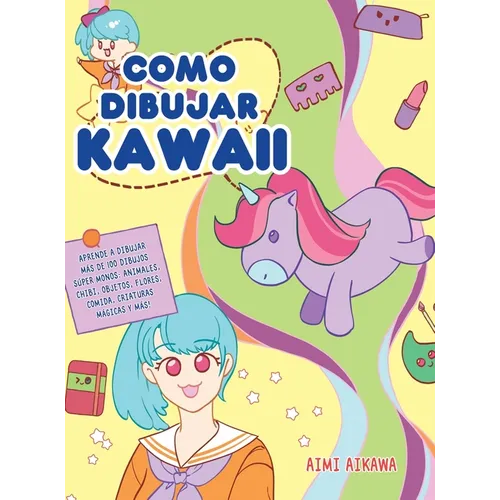 Como dibujar Kawaii: Aprende a dibujar más de 100 dibujos súper monos: Animales, chibi, objetos, flores, comida, criaturas mágicas y más!