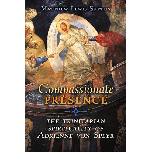 Compassionate Presence: The Trinitarian Spirituality of Adrienne von Speyr