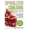 Spiralizer Cookbook: 100% Vegan: Energizing Spiralizer Recipes for Weight Loss, Detox, and Optimal Health