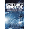 Reingeniería De Procesos De Manufactura Industrial: Colaboración Entre Cuerpos Académicos Tlaxcala Y Puebla (Enero 2021)