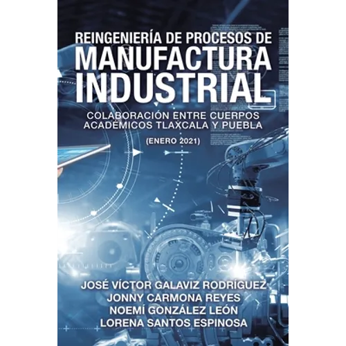 Reingeniería De Procesos De Manufactura Industrial: Colaboración Entre Cuerpos Académicos Tlaxcala Y Puebla (Enero 2021)
