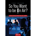 So You Want to be on Air?: A Guide to Anchoring, Hosting, Voice-overs, and More