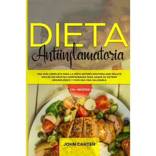 Dieta Antiinflamatoria: Una Guía Completa Para La Dieta Antiinflamatoria Que Incluye Más De 250 Recetas Comprobadas Para Sanar Su Sistema Inmunológico