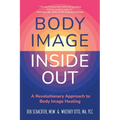 Body Image Inside Out: A Revolutionary Approach to Body Image Healing