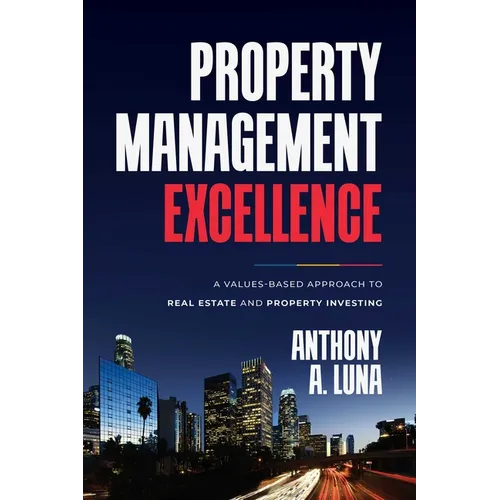 Property Management Excellence: A Values-Based Approach to Real Estate and Property Investing