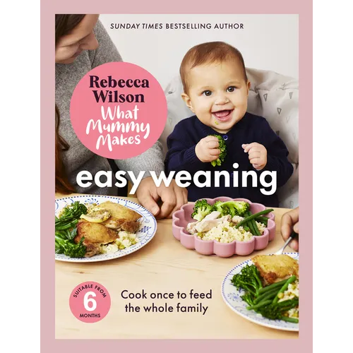 What Mummy Makes: Easy Weaning: The Latest Cookbook from the Sunday Times Bestselling Author Rebecca Wilson - Hardcover