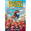 Fracasos épicos de la historia antigua: Errores divertidísimos y meteduras de pata desconcertantes que dieron forma a las civilizaciones