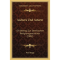 Aschera Und Astarte: Ein Beitrag Zur Semitischen Religionsgeschichte (1902)