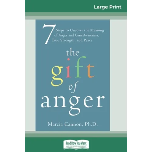 The Gift of Anger: Seven Steps to Uncover the Meaning of Anger and Gain Awareness, True Strength, and Peace (16pt Large Print Edition)
