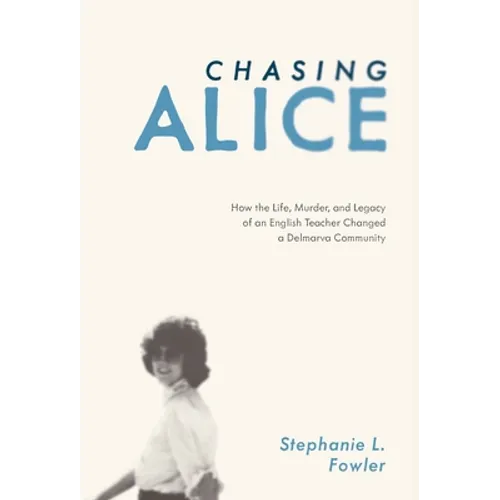 Chasing Alice: How the Life, Murder, and Legacy of an English Teacher Changed a Delmarva Community