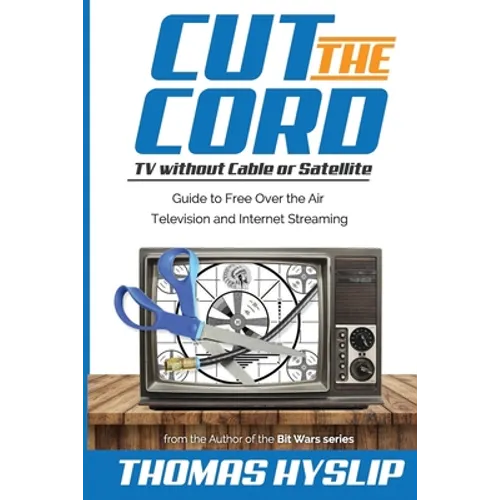 Cut the Cord: TV without Cable or Satellite: Guide to Free Over the Air Television and Internet Streaming