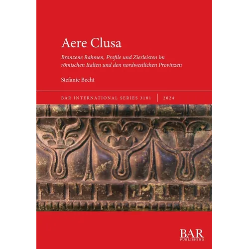 Aere Clusa: Bronzene Rahmen, Profile und Zierleisten im römischen Italien und den nordwestlichen Provinzen