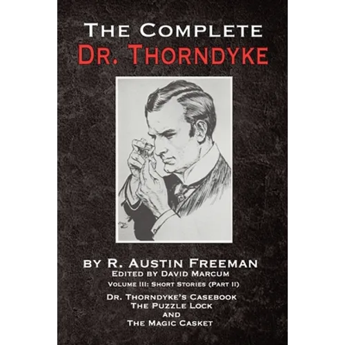 The Complete Dr. Thorndyke - Volume III: Short Stories (Part II) - Dr. Thorndyke's Casebook, The Puzzle Lock and The Magic Casket