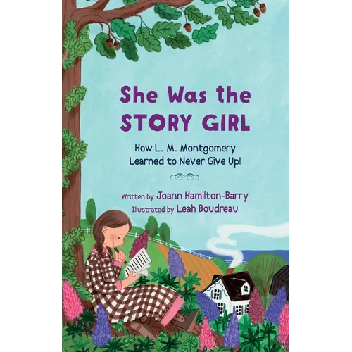 She Was the Story Girl: How L. M. Montgomery Learned to Never Give Up!