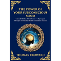 The Power of Your Subconscious Mind: Unleash Hidden Mind Forces - Reprogram Thoughts for Health, Wealth & Limitless Success