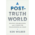 A Post-Truth World: Politics, Polarization, and a Vision for Transcending the Chaos