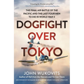 Dogfight Over Tokyo: The Final Air Battle of the Pacific and the Last Four Men to Die in World War II