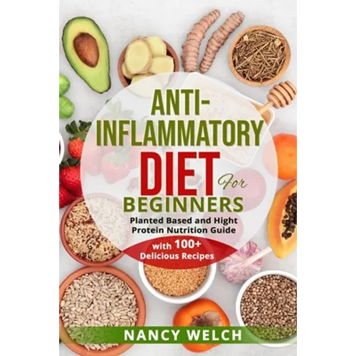 Anti-Inflammatory Diet for Beginners: Planted Based and Hight Protein Nutrition Guide (with 100+ Delicious Recipes)
